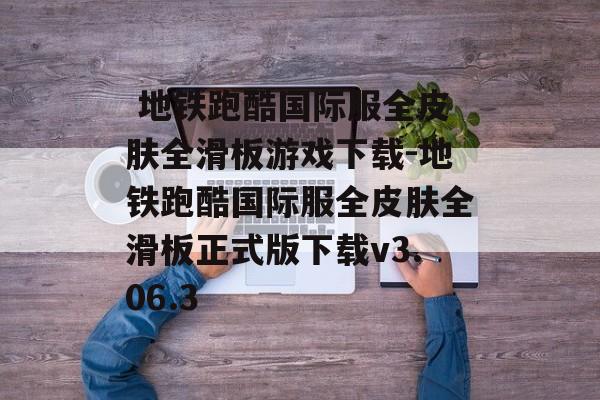  地铁跑酷国际服全皮肤全滑板游戏下载-地铁跑酷国际服全皮肤全滑板正式版下载v3.06.3