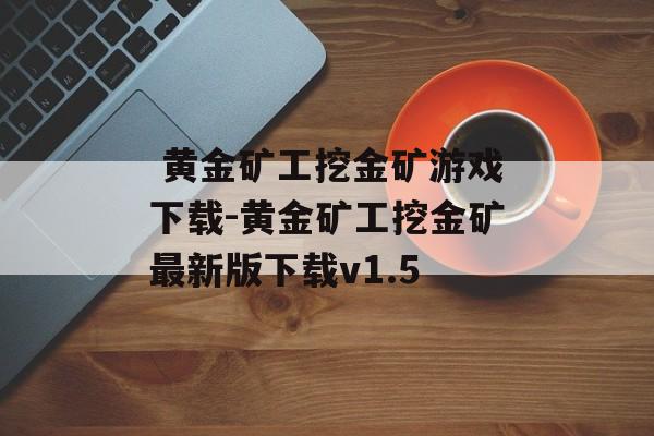  黄金矿工挖金矿游戏下载-黄金矿工挖金矿最新版下载v1.5
