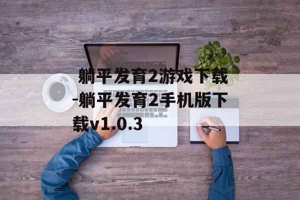  躺平发育2游戏下载-躺平发育2手机版下载v1.0.3