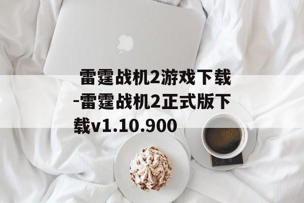  雷霆战机2游戏下载-雷霆战机2正式版下载v1.10.900