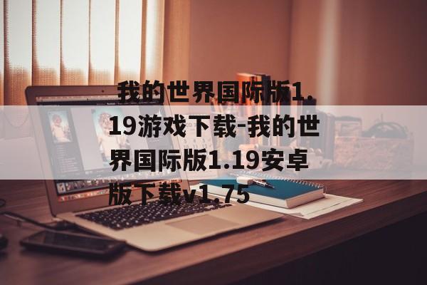  我的世界国际版1.19游戏下载-我的世界国际版1.19安卓版下载v1.75