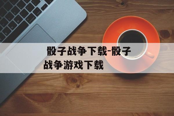  骰子战争下载-骰子战争游戏下载