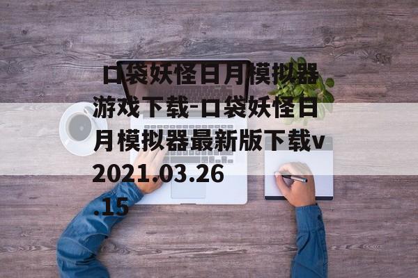  口袋妖怪日月模拟器游戏下载-口袋妖怪日月模拟器最新版下载v2021.03.26.15