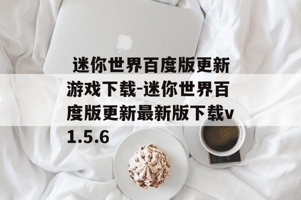  迷你世界百度版更新游戏下载-迷你世界百度版更新最新版下载v1.5.6