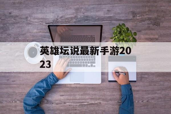 英雄坛说最新手游2023